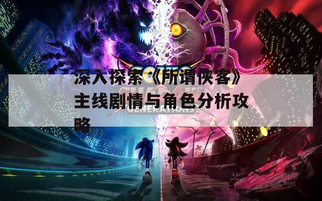 深入探索《所谓侠客》主线剧情与角色分析攻略
