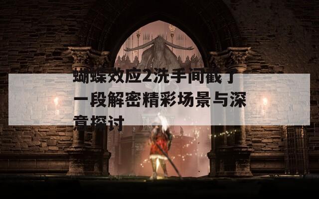 蝴蝶效应2洗手间截了一段解密精彩场景与深意探讨