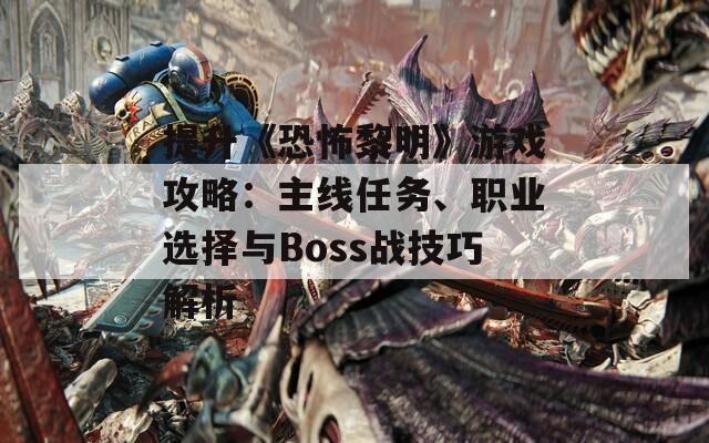 提升《恐怖黎明》游戏攻略：主线任务、职业选择与Boss战技巧解析