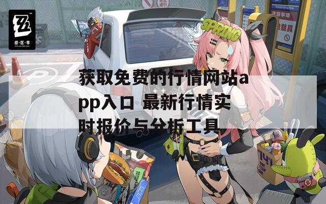 获取免费的行情网站app入口 最新行情实时报价与分析工具