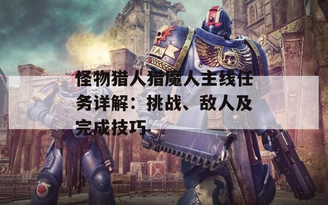 怪物猎人猎魔人主线任务详解：挑战、敌人及完成技巧