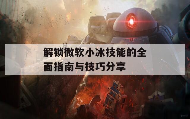 解锁微软小冰技能的全面指南与技巧分享