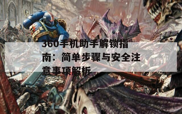 360手机助手解锁指南：简单步骤与安全注意事项解析