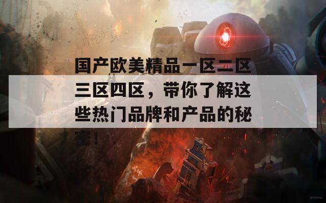 国产欧美精品一区二区三区四区，带你了解这些热门品牌和产品的秘密！