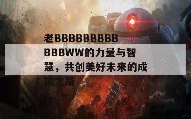 老BBBBBBBBBBBBWW的力量与智慧，共创美好未来的成功之路