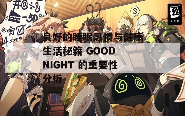 良好的睡眠习惯与健康生活秘籍 GOOD NIGHT 的重要性分析