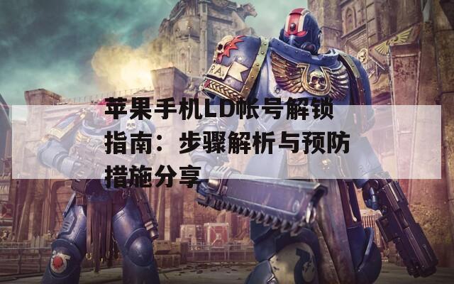 苹果手机LD帐号解锁指南：步骤解析与预防措施分享
