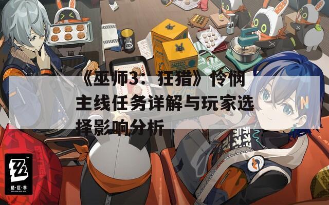 《巫师3：狂猎》怜悯主线任务详解与玩家选择影响分析
