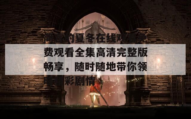 简言的夏冬在线观看免费观看全集高清完整版畅享，随时随地带你领略精彩剧情