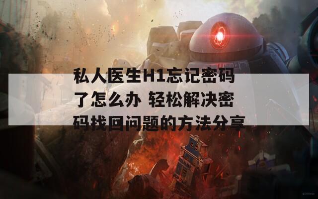 私人医生H1忘记密码了怎么办 轻松解决密码找回问题的方法分享