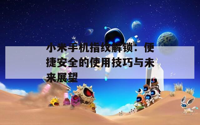 小米手机指纹解锁：便捷安全的使用技巧与未来展望