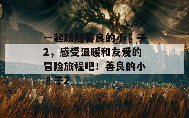 一起跟随善良的小蛦子2，感受温暖和友爱的冒险旅程吧！善良的小蛦子2  第1张
