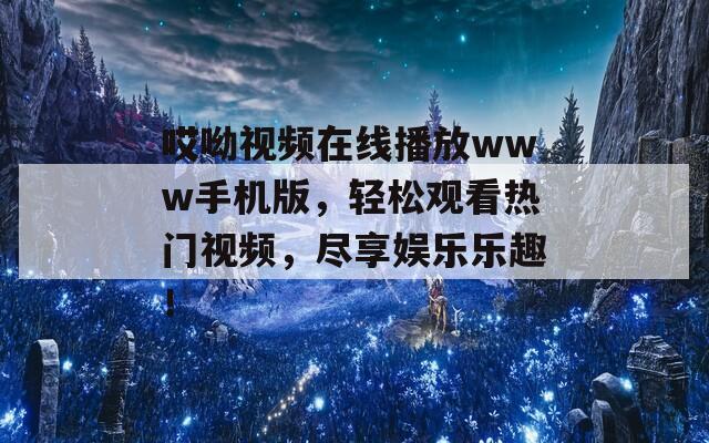 哎呦视频在线播放www手机版，轻松观看热门视频，尽享娱乐乐趣！