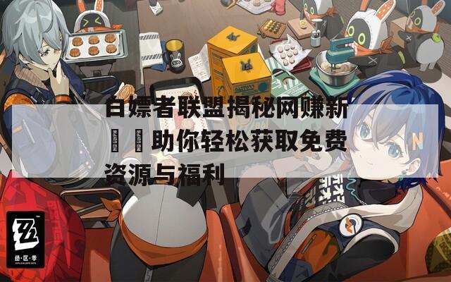 白嫖者联盟揭秘网赚新機會助你轻松获取免费资源与福利