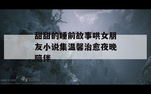 甜甜的睡前故事哄女朋友小说集温馨治愈夜晚陪伴
