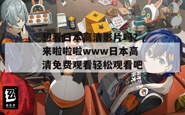 想看日本高清影片吗？来啦啦啦www日本高清免费观看轻松观看吧！