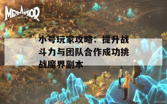 小号玩家攻略：提升战斗力与团队合作成功挑战魔界副本