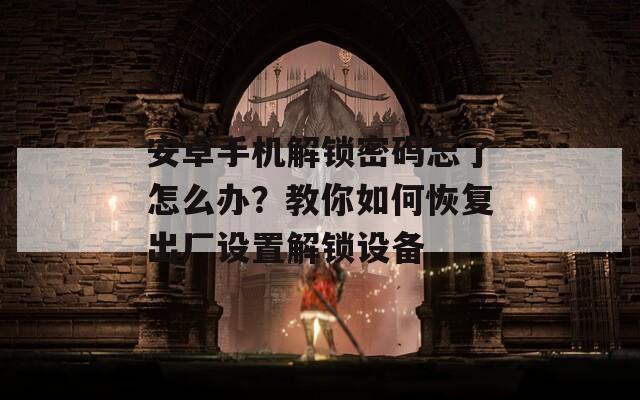 安卓手机解锁密码忘了怎么办？教你如何恢复出厂设置解锁设备