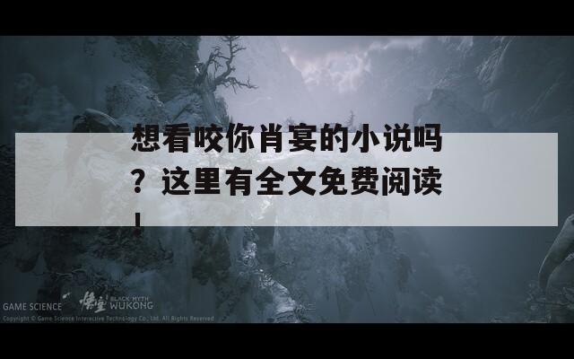 想看咬你肖宴的小说吗？这里有全文免费阅读！