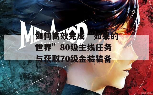 如何高效完成“如果的世界”80级主线任务与获取70级金装装备