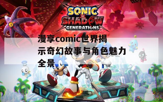 漫享comic世界揭示奇幻故事与角色魅力全景  第1张