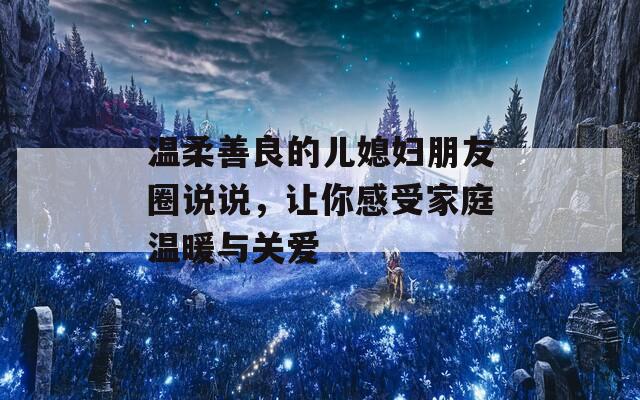 温柔善良的儿媳妇朋友圈说说，让你感受家庭温暖与关爱  第1张