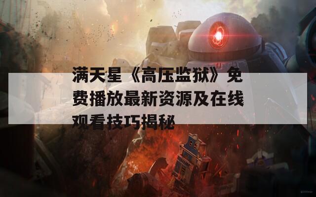 满天星《高压监狱》免费播放最新资源及在线观看技巧揭秘