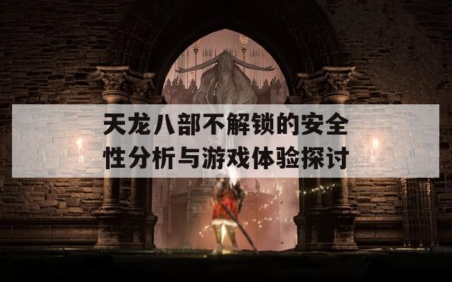 天龙八部不解锁的安全性分析与游戏体验探讨