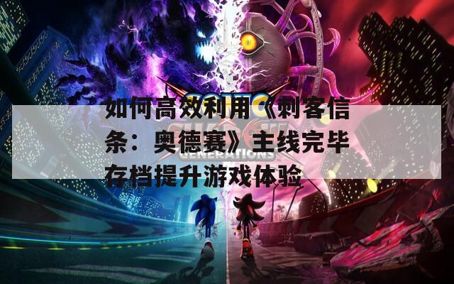如何高效利用《刺客信条：奥德赛》主线完毕存档提升游戏体验