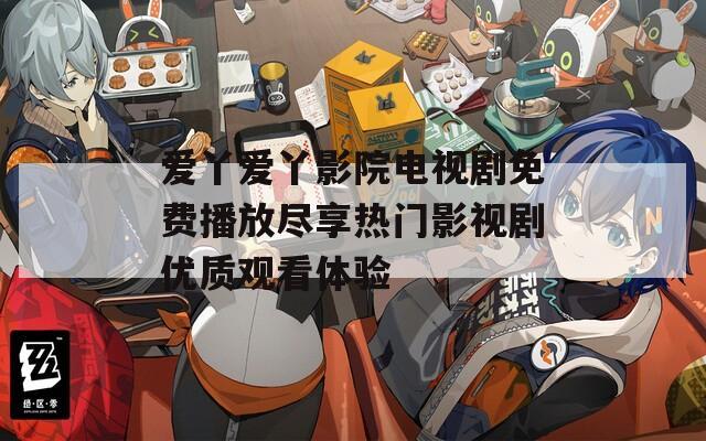 爱丫爱丫影院电视剧免费播放尽享热门影视剧优质观看体验