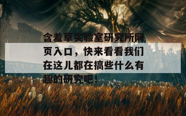 含羞草实验室研究所网页入口，快来看看我们在这儿都在搞些什么有趣的研究吧！