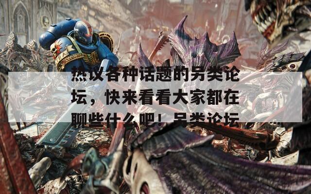 热议各种话题的另类论坛，快来看看大家都在聊些什么吧！另类论坛