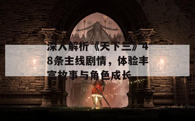 深入解析《天下三》48条主线剧情，体验丰富故事与角色成长
