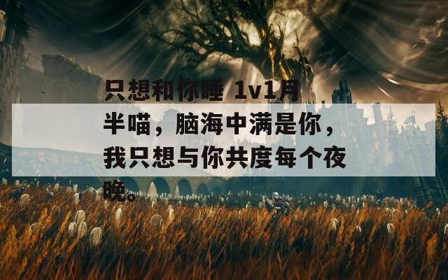 只想和你睡 1v1月半喵，脑海中满是你，我只想与你共度每个夜晚。  第1张