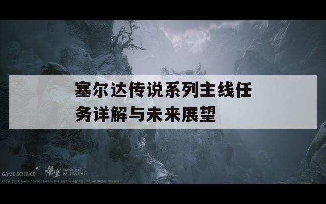 塞尔达传说系列主线任务详解与未来展望
