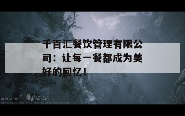 千百汇餐饮管理有限公司：让每一餐都成为美好的回忆！