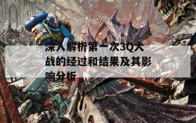 深入解析第一次3Q大战的经过和结果及其影响分析