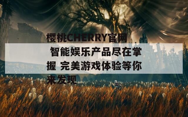 樱桃CHERRY官网 智能娱乐产品尽在掌握 完美游戏体验等你来发现