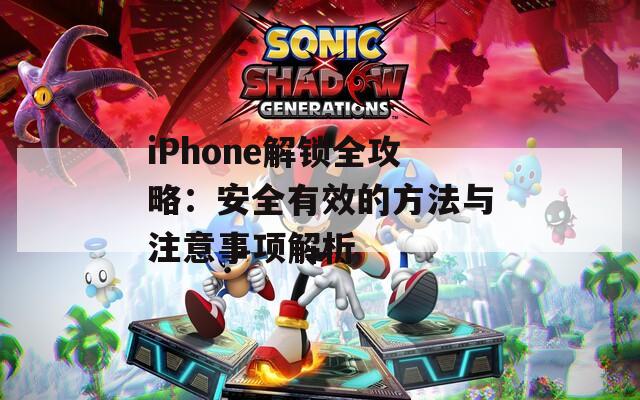 iPhone解锁全攻略：安全有效的方法与注意事项解析