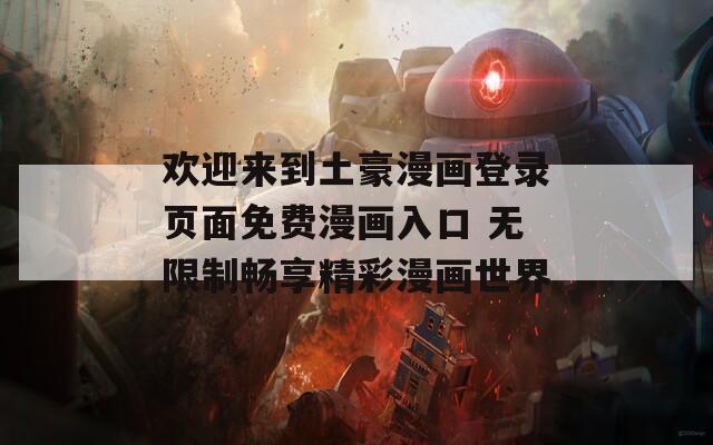 欢迎来到土豪漫画登录页面免费漫画入口 无限制畅享精彩漫画世界
