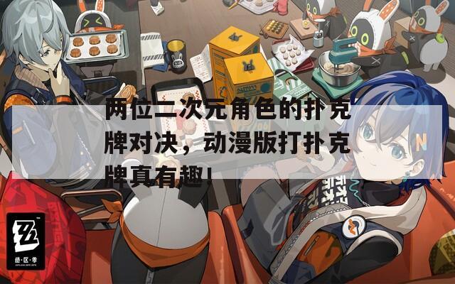 两位二次元角色的扑克牌对决，动漫版打扑克牌真有趣！
