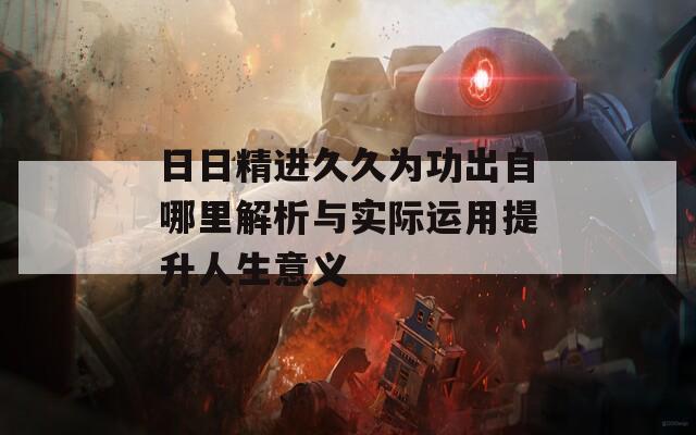 日日精进久久为功出自哪里解析与实际运用提升人生意义