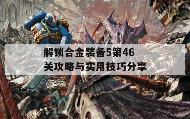 解锁合金装备5第46关攻略与实用技巧分享