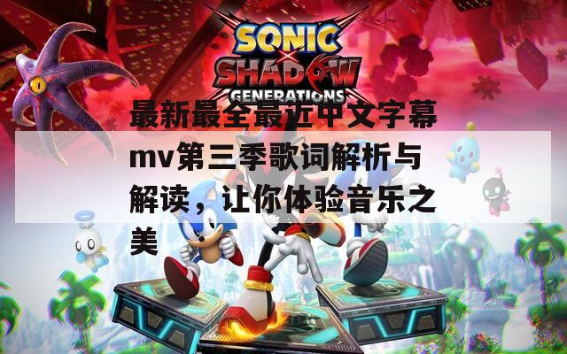 最新最全最近中文字幕mv第三季歌词解析与解读，让你体验音乐之美
