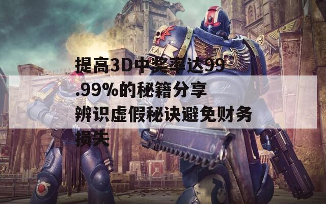 提高3D中奖率达99.99%的秘籍分享 辨识虚假秘诀避免财务损失