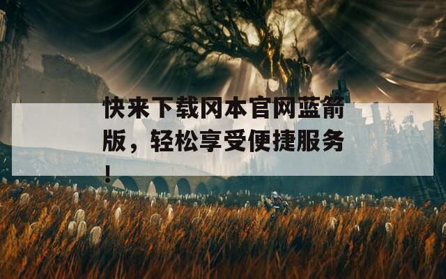 快来下载冈本官网蓝箭版，轻松享受便捷服务！