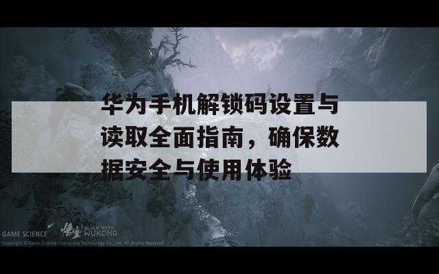 华为手机解锁码设置与读取全面指南，确保数据安全与使用体验