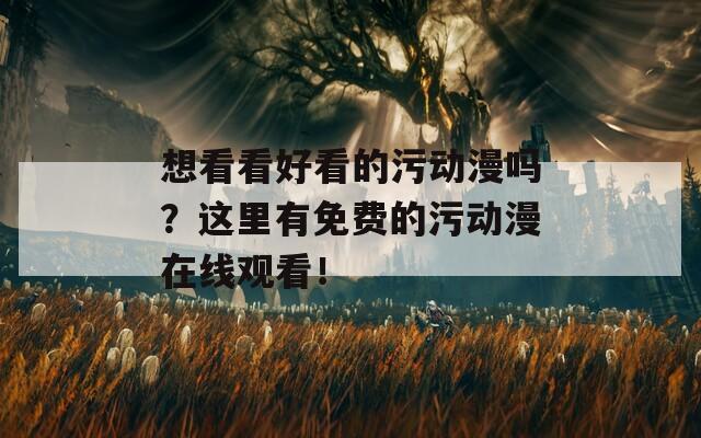 想看看好看的污动漫吗？这里有免费的污动漫在线观看！