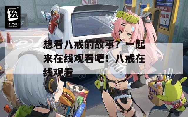 想看八戒的故事？一起来在线观看吧！八戒在线观看