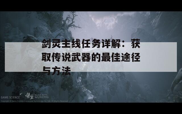 剑灵主线任务详解：获取传说武器的最佳途径与方法